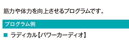 筋力や体力を向上させるプログラムです。
				ラディカル【パワーカーディオ】
				ダンベルシェイプ
				