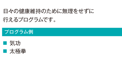 日々の健康維持のために無理をせずに行えるプログラムです。
				気功
				太極拳
				