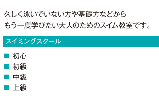 久しく泳いでいない方や基礎方などからもう一度学びたい大人のためのスイム教室です。
				初心
				初級
				中級
				上級
				