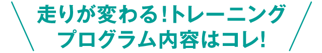 走りが変わる！トレーニング、プログラム内容はコレ！