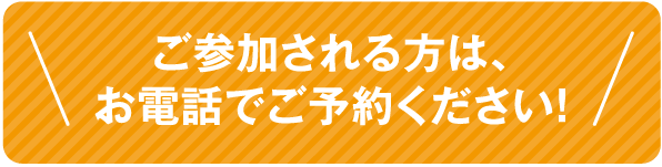 ご参加される方は、お電話でご予約ください！