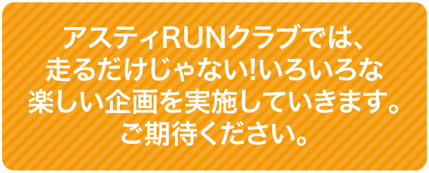 アスティランニングクラブでは、走るだけじゃない!いろいろな楽しい企画を実施していきます。ご期待ください。