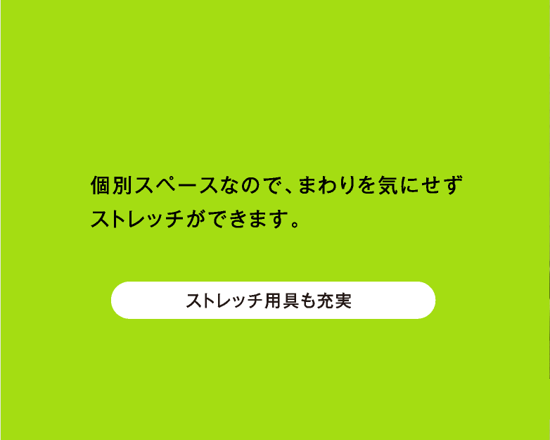 個別スペースなので、まわりを気にせずストレッチができます。ストレッチ用具も充実