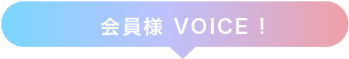 会員様 VOICE