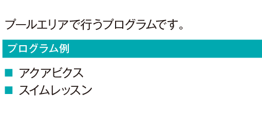 プールエリアで行うプログラムです。
				アクアビクス
				スイムレッスン
				