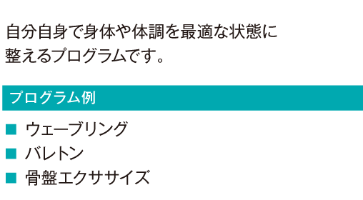 自分自身で身体や体調を最適な状態に整えるプログラムです。
			ウェーブリング
			バレトン
				骨盤エクササイズ