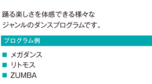 踊る楽しさを体感できる様々なジャンルのダンスプログラムです。
					メガダンス
					リトモス
					ZUMBA
					